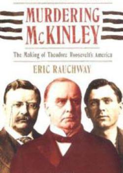 Murdering McKinley: The Making of Theodor Roosevelt's America